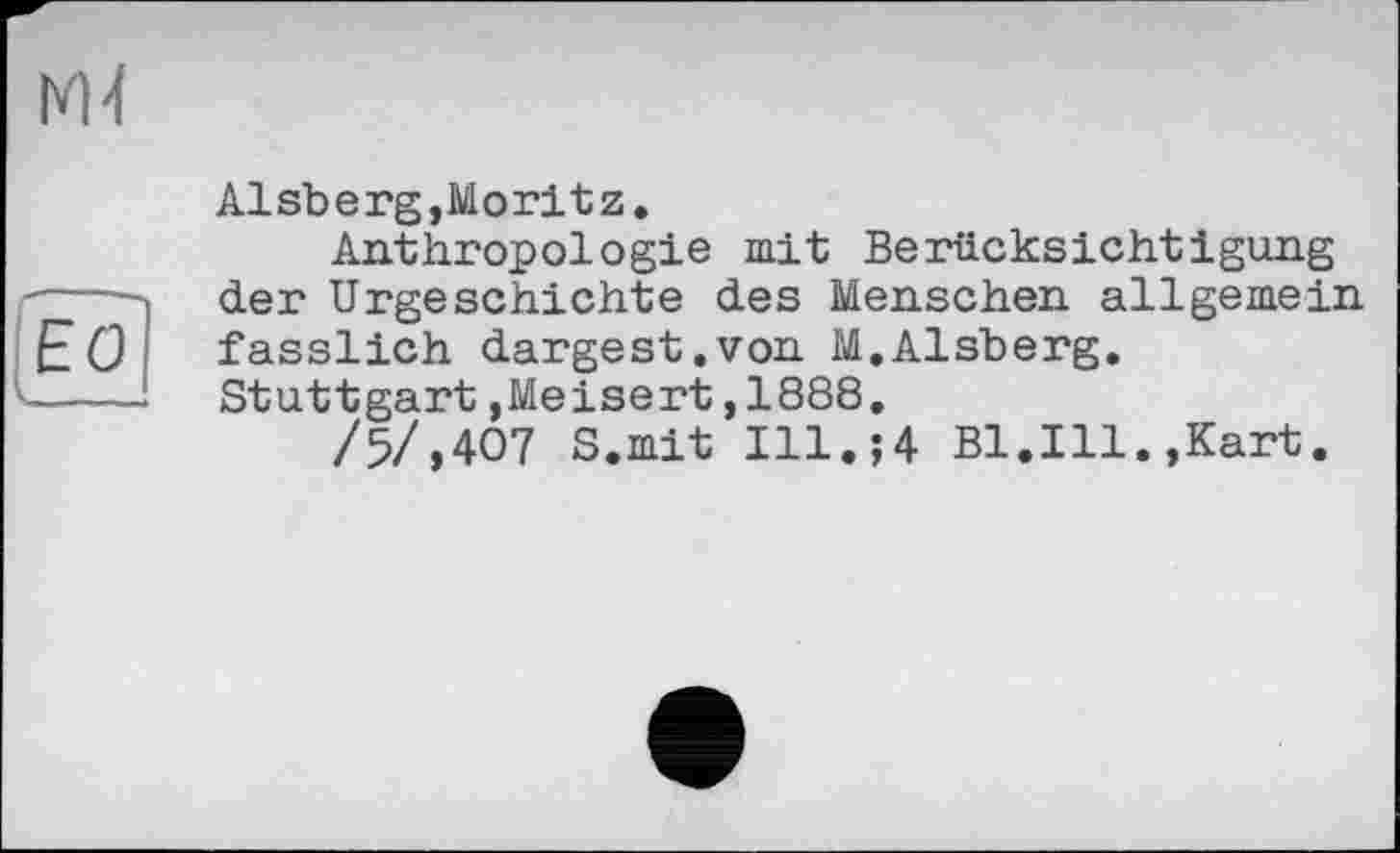 ﻿Alsberg,Moritz.
Anthropologie mit Berücksichtigung der Urgeschichte des Menschen allgemein fasslich dargest.von M.Alsberg. Stuttgart,Meisert,1888.
/5/,407 S.mit Ill.;4 Bl.Ill.,Kart.